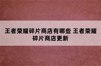 王者荣耀碎片商店有哪些 王者荣耀碎片商店更新